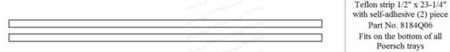 OEM#: 8184Q06TEFLON STRIP, TRAY, 1/2 IN X 23-1/4 IN by Poersch Metal Manufacturing Co.